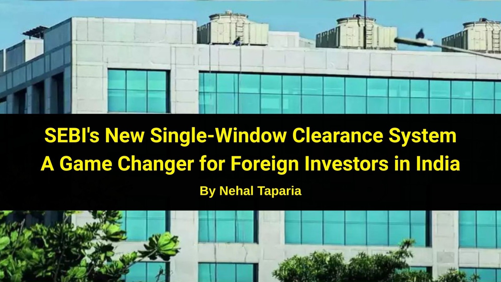 SEBI's New Single-Window Clearance System – A Game Changer for Foreign Investors in India
